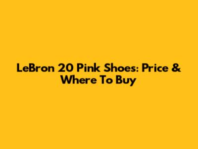 LeBron 20 Pink Shoes: Price & Where To Buy