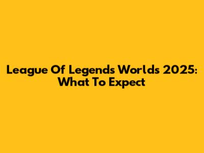 League Of Legends Worlds 2025: What To Expect