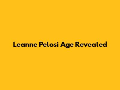 Leanne Pelosi Age Revealed