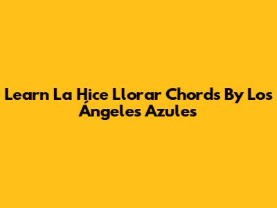 Learn "La Hice Llorar" Chords By Los Ángeles Azules
