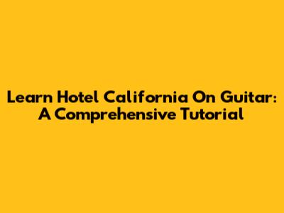 Learn 'Hotel California' On Guitar: A Comprehensive Tutorial