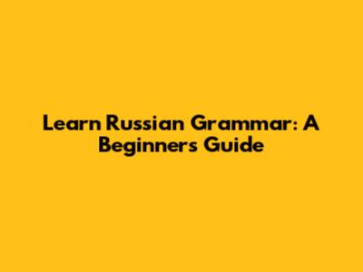 Learn Russian Grammar: A Beginner's Guide