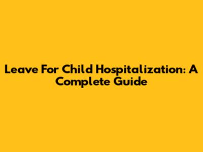 Leave For Child Hospitalization: A Complete Guide