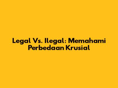 Legal Vs. Ilegal: Memahami Perbedaan Krusial