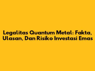 Legalitas Quantum Metal: Fakta, Ulasan, Dan Risiko Investasi Emas