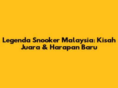 Legenda Snooker Malaysia: Kisah Juara & Harapan Baru