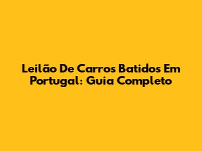 Leilão De Carros Batidos Em Portugal: Guia Completo