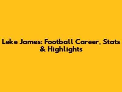 Leke James: Football Career, Stats & Highlights