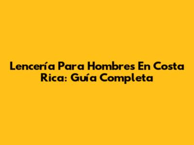 Lencería Para Hombres En Costa Rica: Guía Completa