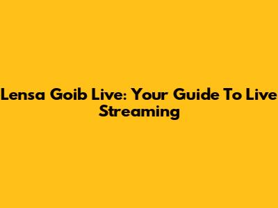 Lensa Goib Live: Your Guide To Live Streaming