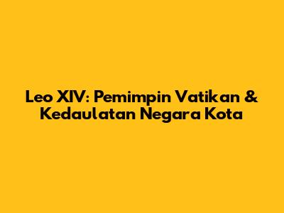 Leo XIV: Pemimpin Vatikan & Kedaulatan Negara Kota