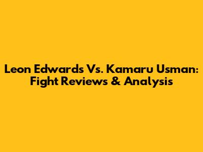 Leon Edwards Vs. Kamaru Usman: Fight Reviews & Analysis