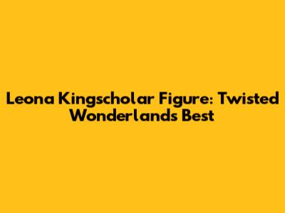Leona Kingscholar Figure: Twisted Wonderland's Best