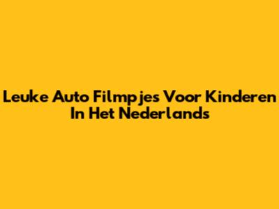 Leuke Auto Filmpjes Voor Kinderen In Het Nederlands
