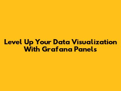 Level Up Your Data Visualization With Grafana Panels
