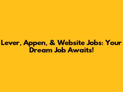 Lever, Appen, & Website Jobs: Your Dream Job Awaits!