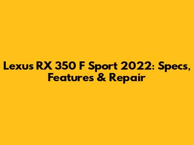 Lexus RX 350 F Sport 2022: Specs, Features & Repair