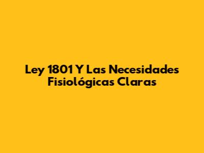 Ley 1801 Y Las Necesidades Fisiológicas Claras
