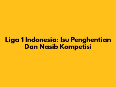 Liga 1 Indonesia: Isu Penghentian Dan Nasib Kompetisi