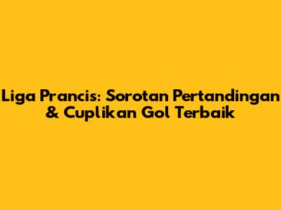 Liga Prancis: Sorotan Pertandingan & Cuplikan Gol Terbaik