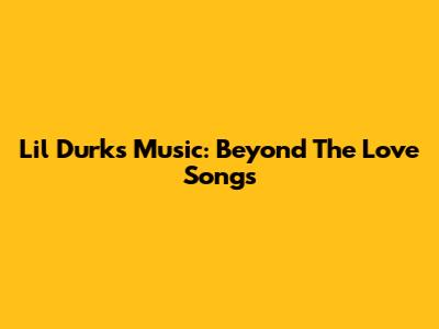 Lil Durk's Music: Beyond The Love Songs