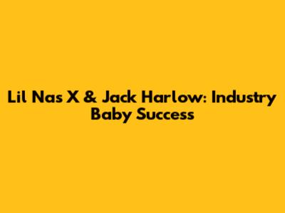 Lil Nas X & Jack Harlow: Industry Baby Success
