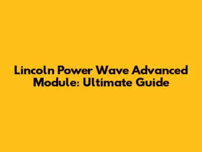 Lincoln Power Wave Advanced Module: Ultimate Guide