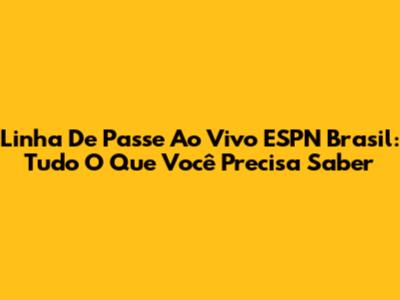 Linha De Passe Ao Vivo ESPN Brasil: Tudo O Que Você Precisa Saber