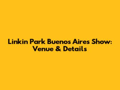Linkin Park Buenos Aires Show: Venue & Details