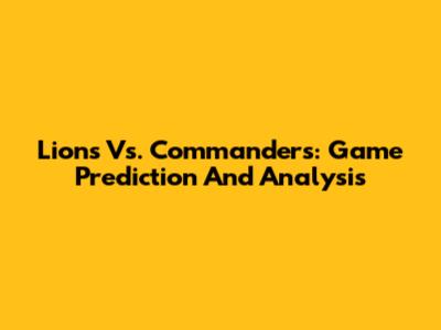 Lions Vs. Commanders: Game Prediction And Analysis