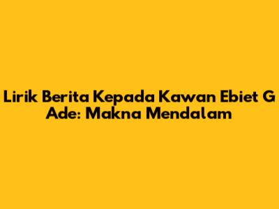 Lirik Berita Kepada Kawan Ebiet G Ade: Makna Mendalam