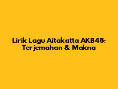 Lirik Lagu Aitakatta AKB48: Terjemahan & Makna