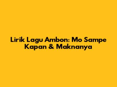 Lirik Lagu Ambon: 'Mo Sampe Kapan' & Maknanya