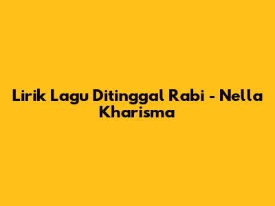 Lirik Lagu Ditinggal Rabi - Nella Kharisma