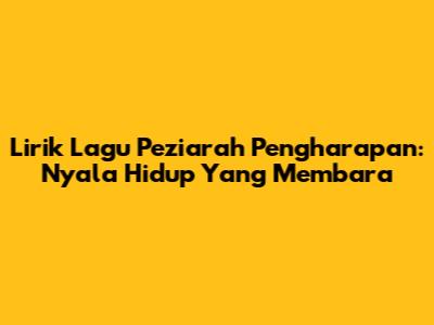 Lirik Lagu Peziarah Pengharapan: Nyala Hidup Yang Membara