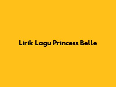 Lirik Lagu Princess Belle