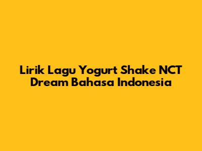 Lirik Lagu Yogurt Shake NCT Dream Bahasa Indonesia