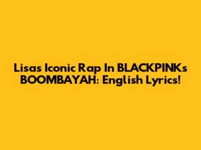 Lisa's Iconic Rap In BLACKPINK's BOOMBAYAH: English Lyrics!