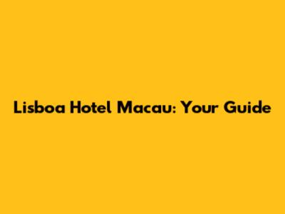 Lisboa Hotel Macau: Your Guide