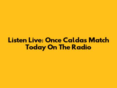 Listen Live: Once Caldas Match Today On The Radio