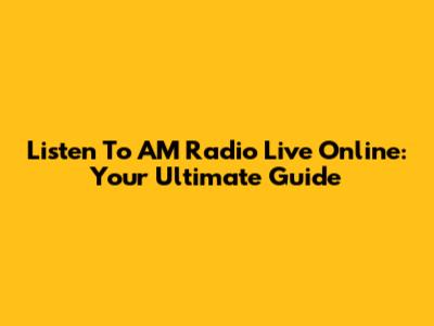 Listen To AM Radio Live Online: Your Ultimate Guide