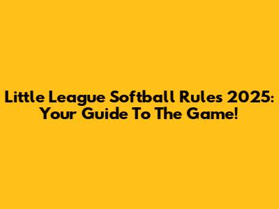 Little League Softball Rules 2025: Your Guide To The Game!