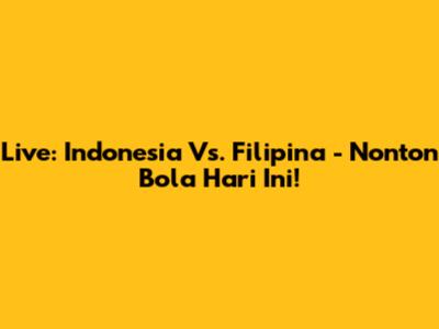 Live: Indonesia Vs. Filipina - Nonton Bola Hari Ini!