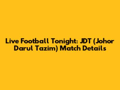 Live Football Tonight: JDT (Johor Darul Ta'zim) Match Details