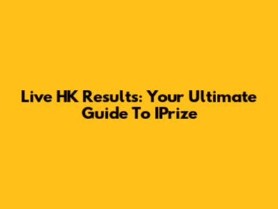Live HK Results: Your Ultimate Guide To IPrize