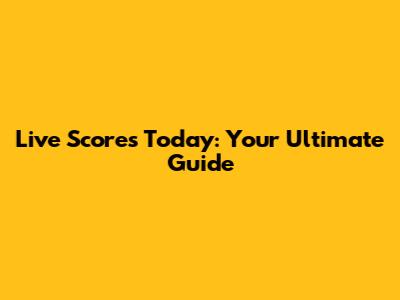 Live Scores Today: Your Ultimate Guide