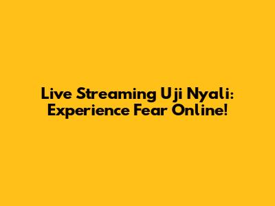 Live Streaming Uji Nyali: Experience Fear Online!