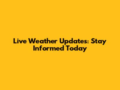 Live Weather Updates: Stay Informed Today