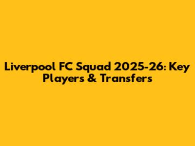 Liverpool FC Squad 2025-26: Key Players & Transfers