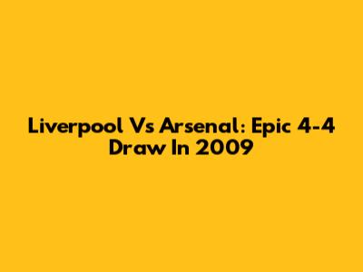 Liverpool Vs Arsenal: Epic 4-4 Draw In 2009